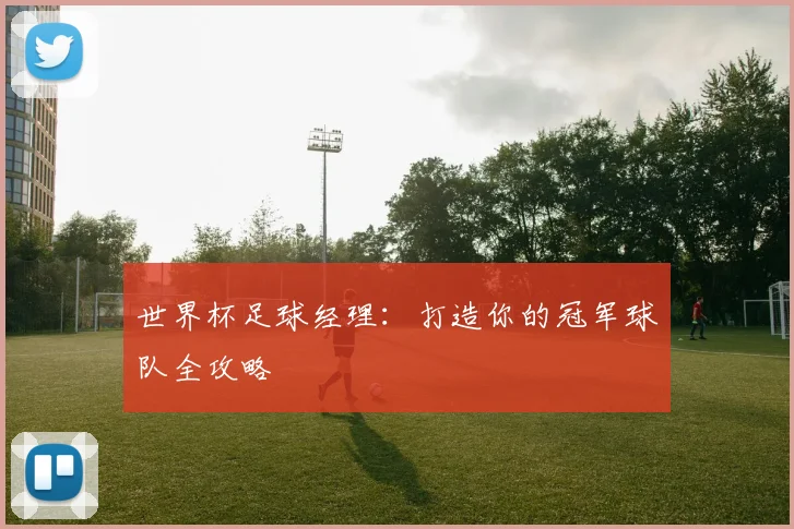 世界杯足球经理：打造你的冠军球队全攻略