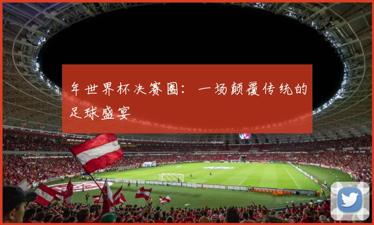 年世界杯决赛圈：一场颠覆传统的足球盛宴